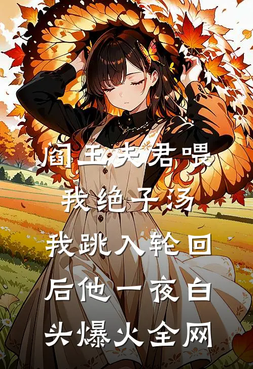 阎王夫君喂我绝子汤，我跳入轮回后他一夜白头爆火全网