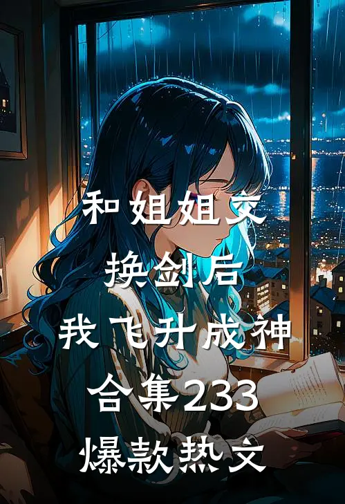 和姐姐交换剑后，我飞升成神合集233爆款热文