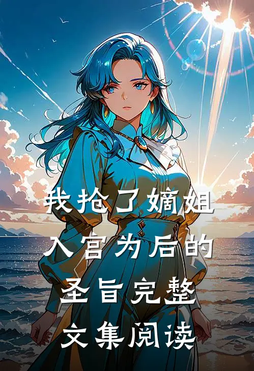 我抢了嫡姐入宫为后的圣旨完整文集阅读