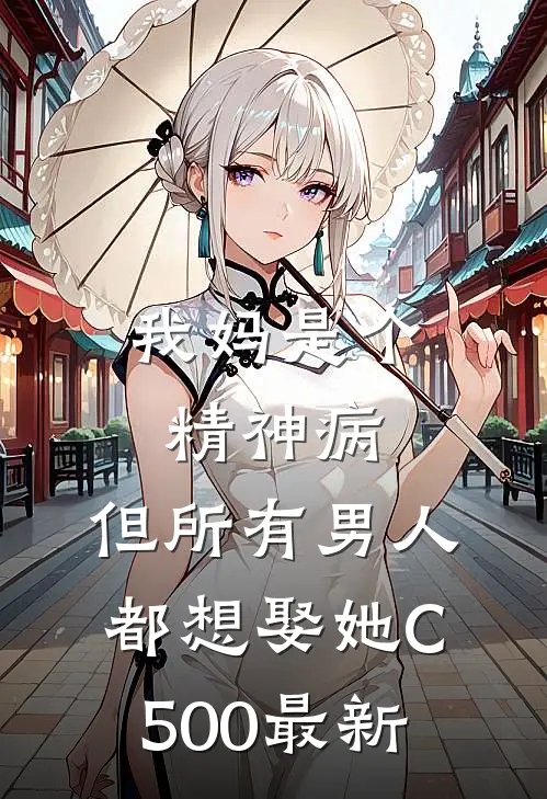 我妈是个精神病，但所有男人都想娶她C500最新
