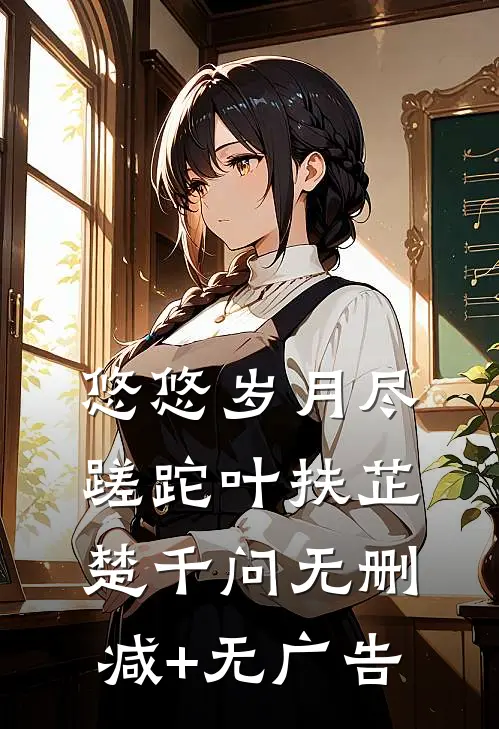 悠悠岁月尽蹉跎叶扶芷楚千问无删减+无广告