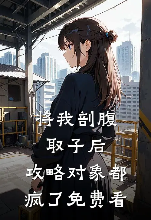 将我剖腹取子后，攻略对象都疯了免费看