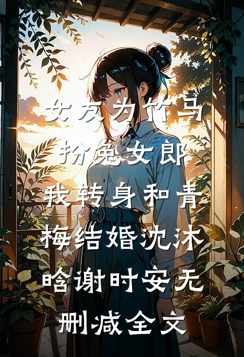 女友为竹马扮兔女郎，我转身和青梅结婚沈沐晗谢时安无删减全文