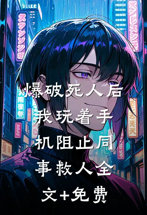 爆破死人后，我玩着手机阻止同事救人全文+免费