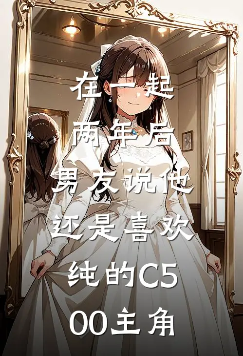 在一起两年后，男友说他还是喜欢纯的C500主角