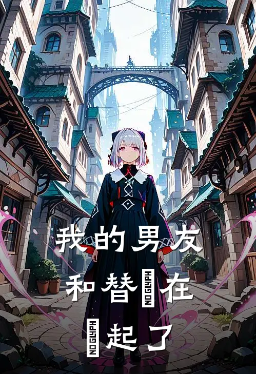 我的男友和替⾝在⼀起了