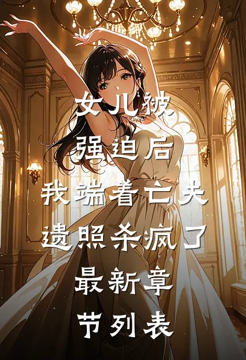 女儿被强迫后，我端着亡夫遗照杀疯了。最新章节列表