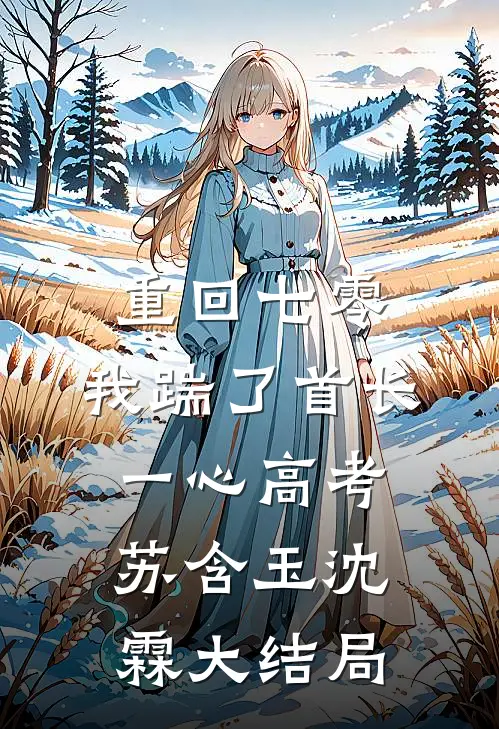 重回七零，我踹了首长一心高考苏含玉沈霖大结局