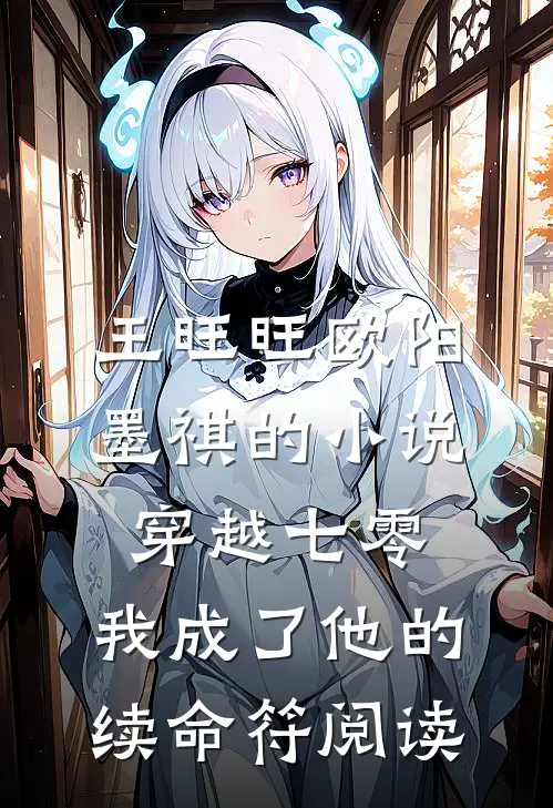 王旺旺欧阳墨祺的小说穿越七零，我成了他的续命符阅读
