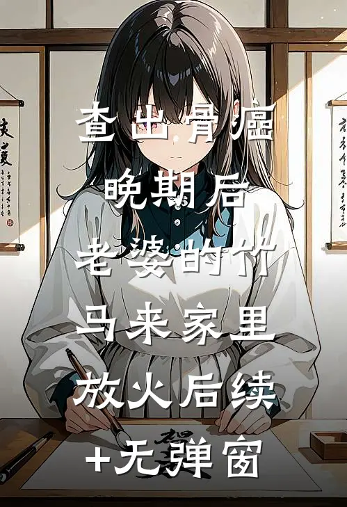 查出骨癌晚期后，老婆的竹马来家里放火后续+无弹窗