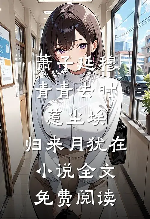 萧子延穆青青去时惹尘埃，归来月犹在小说全文免费阅读