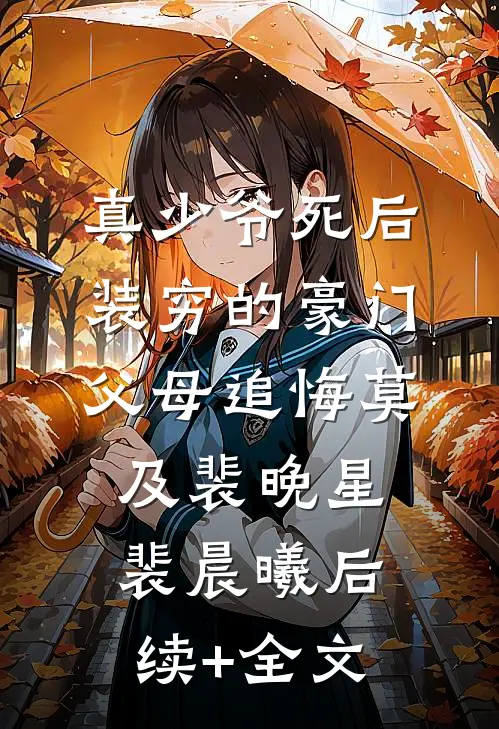 真少爷死后，装穷的豪门父母追悔莫及裴晚星裴晨曦后续+全文