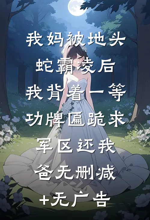 我妈被地头蛇霸凌后，我背着一等功牌匾跪求军区还我爸无删减+无广告