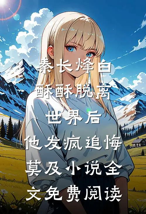 秦长烽白酥酥脱离世界后，他发疯追悔莫及小说全文免费阅读