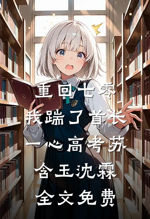 重回七零，我踹了首长一心高考苏含玉沈霖全文免费