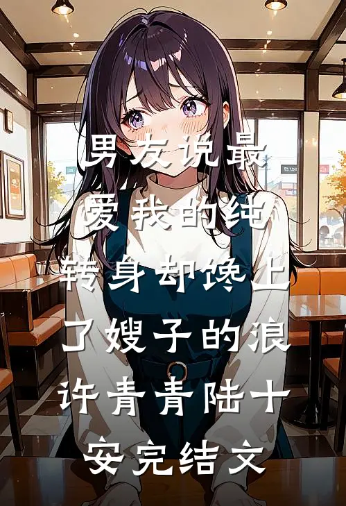 男友说最爱我的纯，转身却馋上了嫂子的浪许青青陆十安完结文