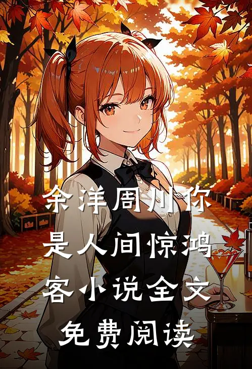 余洋周川你是人间惊鸿客小说全文免费阅读