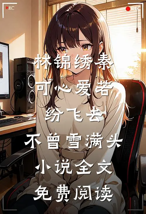 林锦绣秦可心爱若纷飞去，不曾雪满头小说全文免费阅读