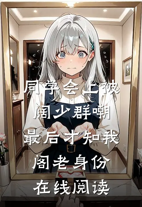 同学会上被阔少群嘲，最后才知我阁老身份在线阅读