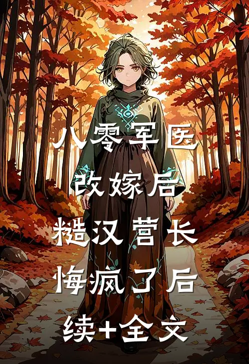 八零军医改嫁后，糙汉营长悔疯了后续+全文