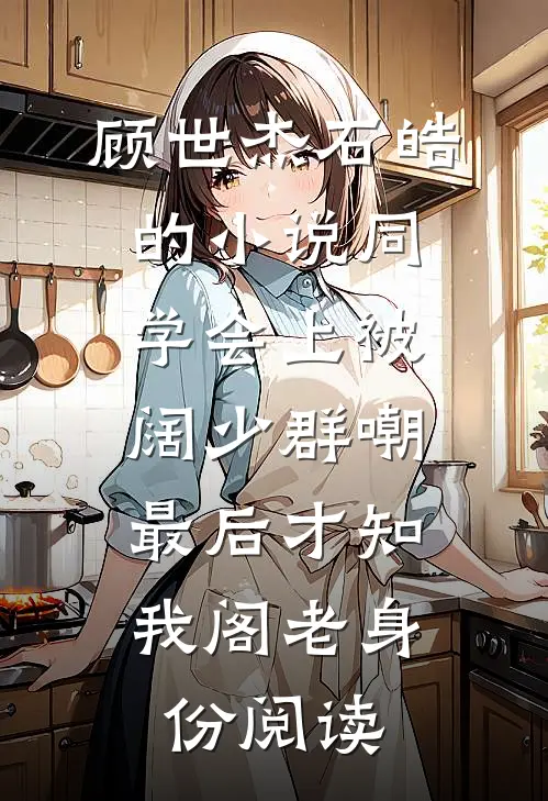 顾世杰石皓的小说同学会上被阔少群嘲，最后才知我阁老身份阅读