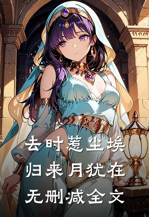 去时惹尘埃，归来月犹在无删减全文