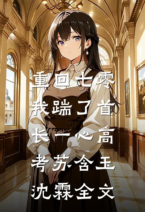 重回七零，我踹了首长一心高考苏含玉沈霖全文