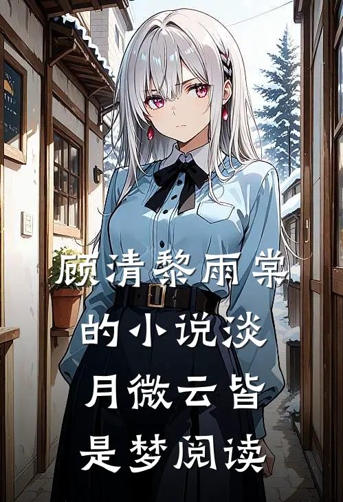 顾清黎雨棠的小说淡月微云皆是梦阅读