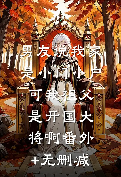 男友说我家是小门小户，可我祖父是开国大将啊番外+无删减