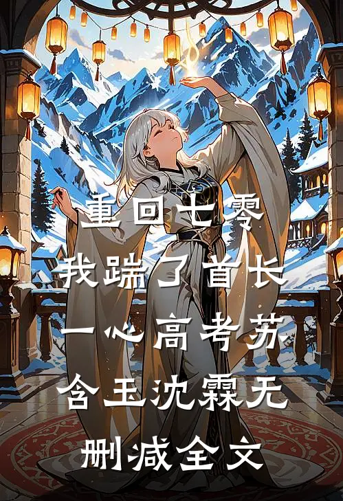 重回七零，我踹了首长一心高考苏含玉沈霖无删减全文