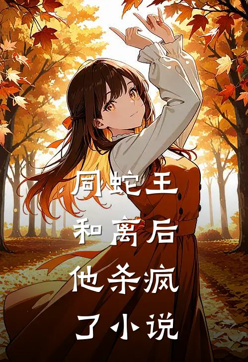 同蛇王和离后，他杀疯了小说