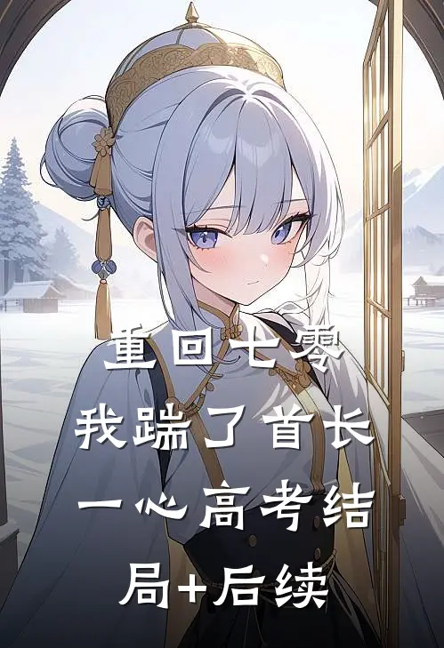重回七零，我踹了首长一心高考结局+后续