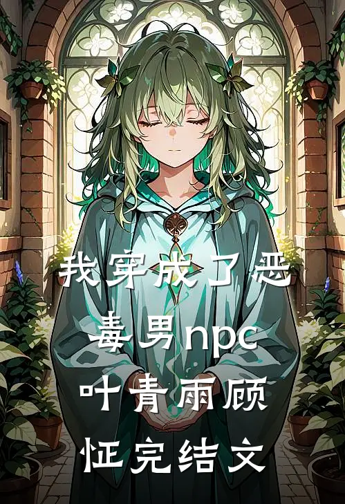 我穿成了恶毒男npc叶青雨顾怔完结文