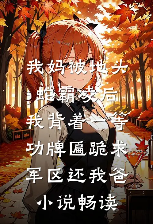 我妈被地头蛇霸凌后，我背着一等功牌匾跪求军区还我爸小说畅读