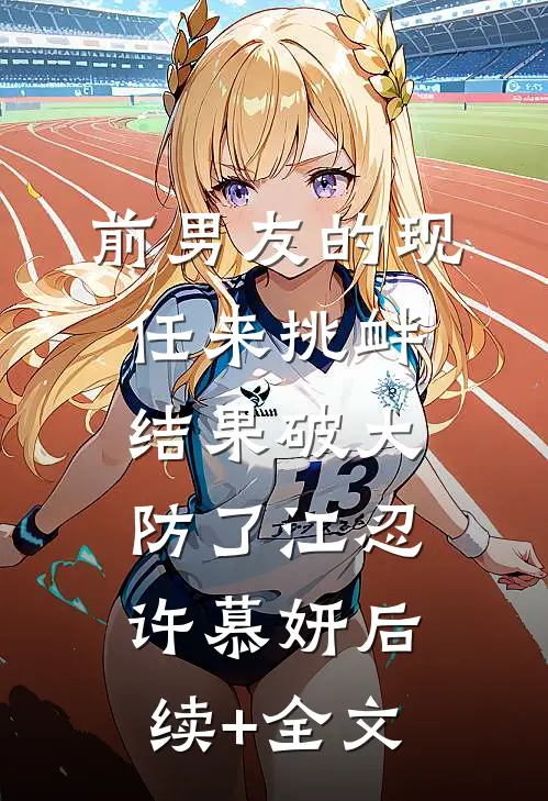 前男友的现任来挑衅，结果破大防了江忍许慕妍后续+全文