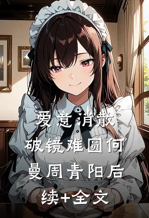 爱意消散，破镜难圆何曼周青阳后续+全文