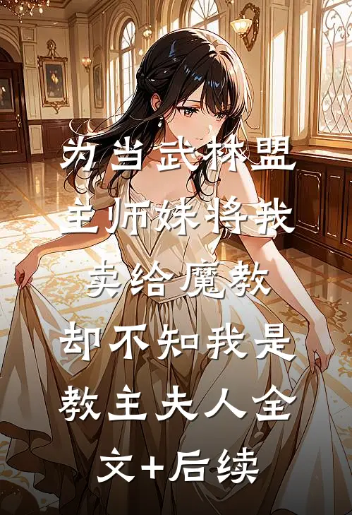 为当武林盟主师妹将我卖给魔教，却不知我是教主夫人全文+后续