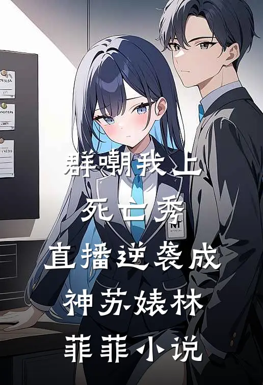 群嘲我上死亡秀，直播逆袭成神苏婊林菲菲小说