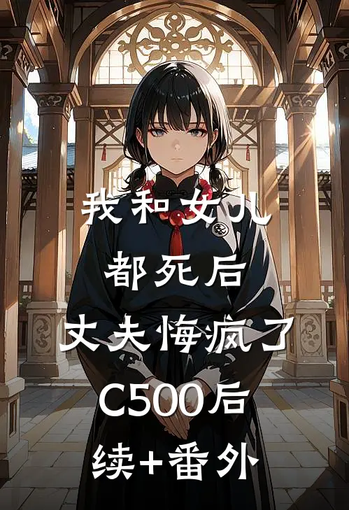 我和女儿都死后，丈夫悔疯了C500后续+番外