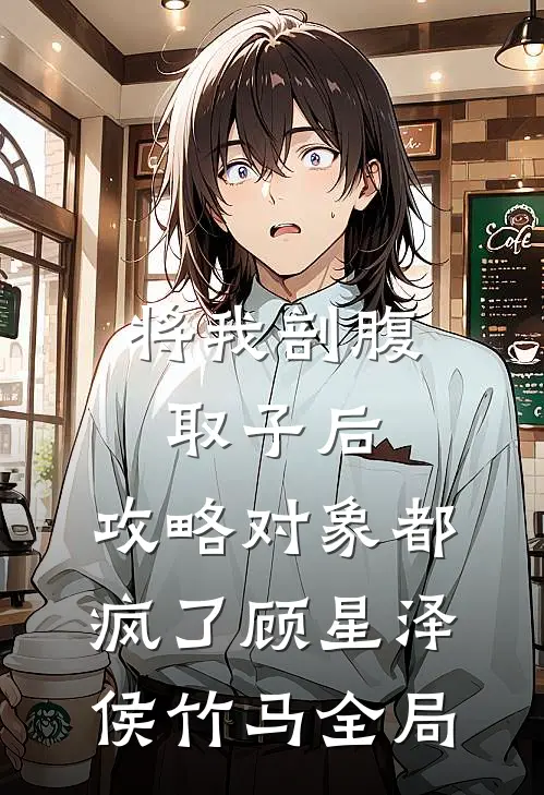 将我剖腹取子后，攻略对象都疯了顾星泽侯竹马全局