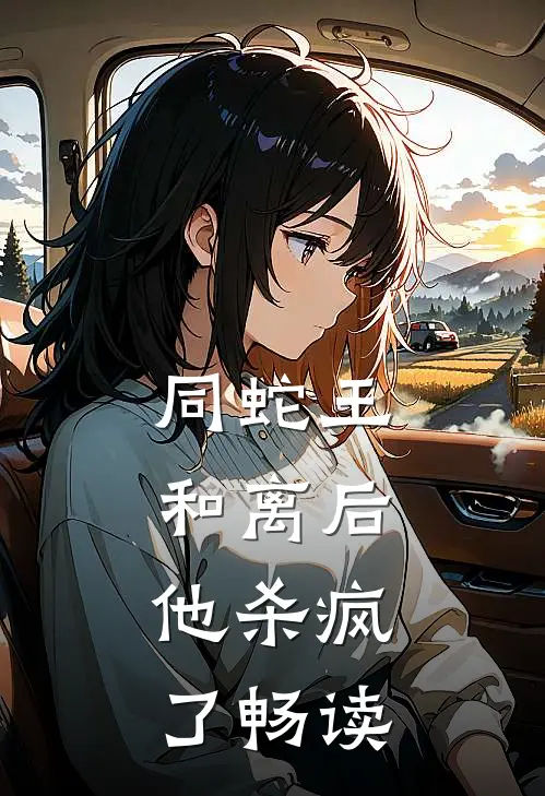 同蛇王和离后，他杀疯了畅读