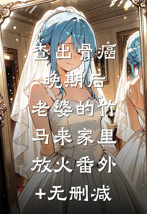 查出骨癌晚期后，老婆的竹马来家里放火番外+无删减