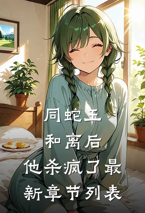 同蛇王和离后，他杀疯了最新章节列表