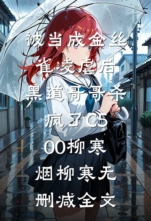 被当成金丝雀凌虐后，黑道哥哥杀疯了C500柳寒烟柳寒无删减全文