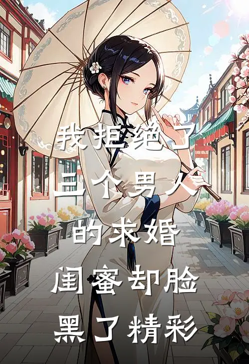 我拒绝了三个男人的求婚，闺蜜却脸黑了精彩