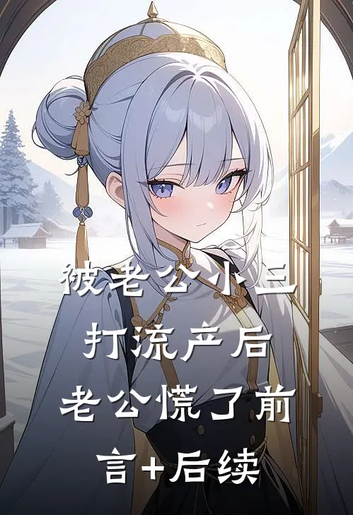 被老公小三打流产后，老公慌了前言+后续