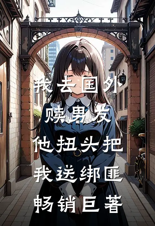 我去国外赎男友，他扭头把我送绑匪畅销巨著
