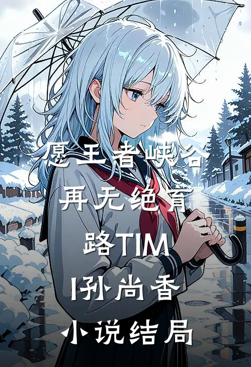愿王者峡谷再无绝育路TIMI孙尚香小说结局