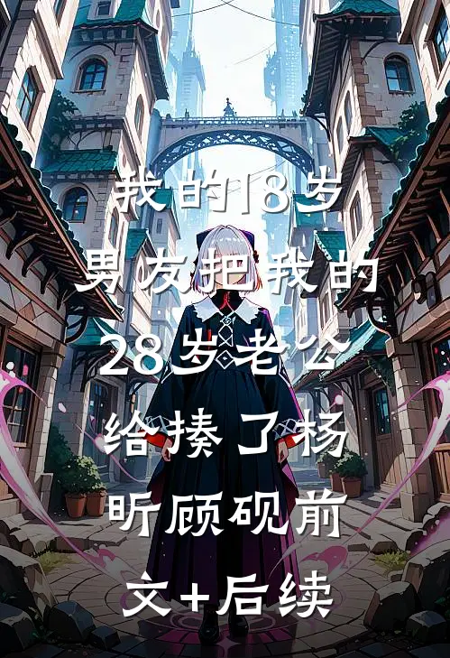 我的18岁男友把我的28岁老公给揍了杨昕顾砚前文+后续