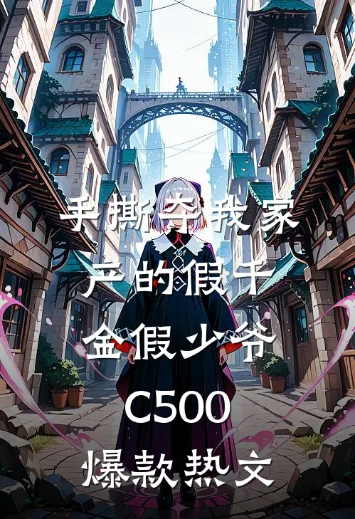 手撕夺我家产的假千金假少爷C500爆款热文